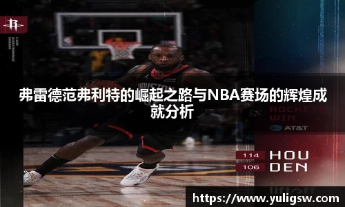 弗雷德范弗利特的崛起之路与NBA赛场的辉煌成就分析