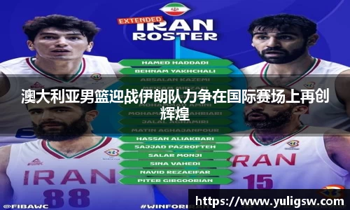 澳大利亚男篮迎战伊朗队力争在国际赛场上再创辉煌