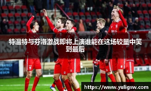 特温特与芬洛激战即将上演谁能在这场较量中笑到最后